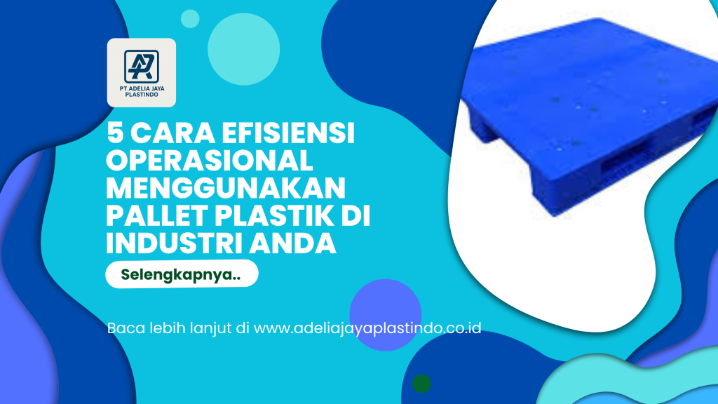 5 Cara Efisiensi Operasional Menggunakan Pallet Plastik di Industri Anda