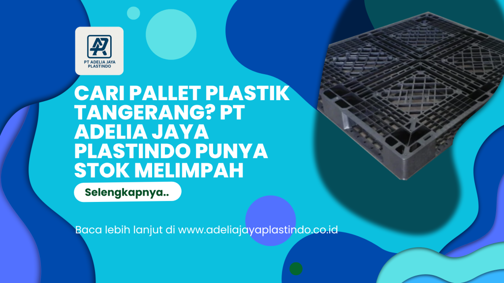 Cari Pallet Plastik Tangerang PT Adelia Jaya Plastindo Punya Stok Melimpah