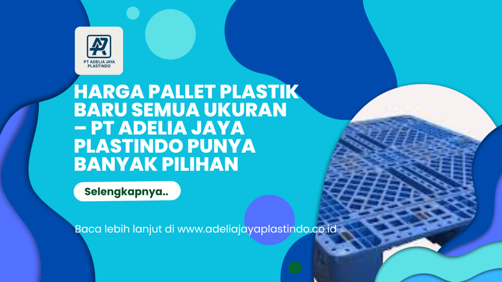 Harga Pallet Plastik Baru Semua Ukuran – PT Adelia Jaya Plastindo Punya Banyak Pilihan