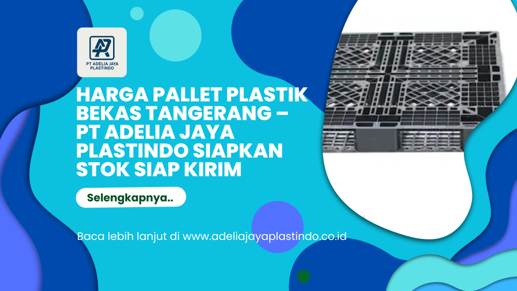 Harga Pallet Plastik Bekas Tangerang – PT Adelia Jaya Plastindo Siapkan Stok Siap Kirim