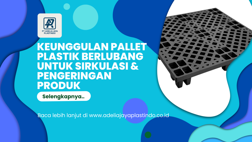 Keunggulan Pallet Plastik Berlubang untuk Sirkulasi & Pengeringan Produk