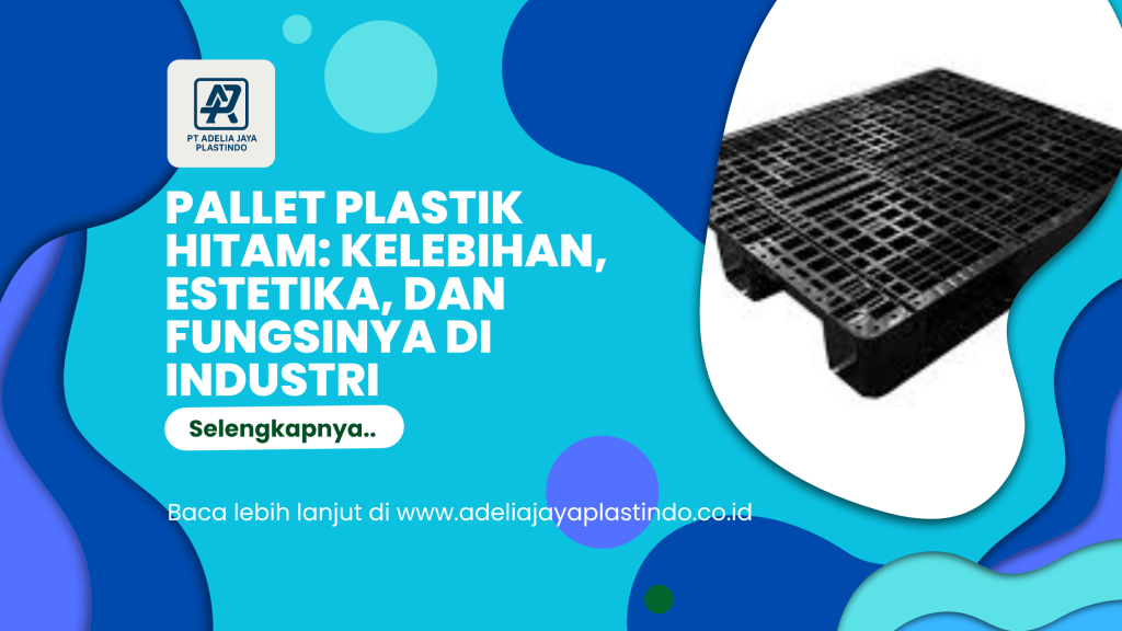 Pallet Plastik Hitam Kelebihan, Estetika, dan Fungsinya di Industri