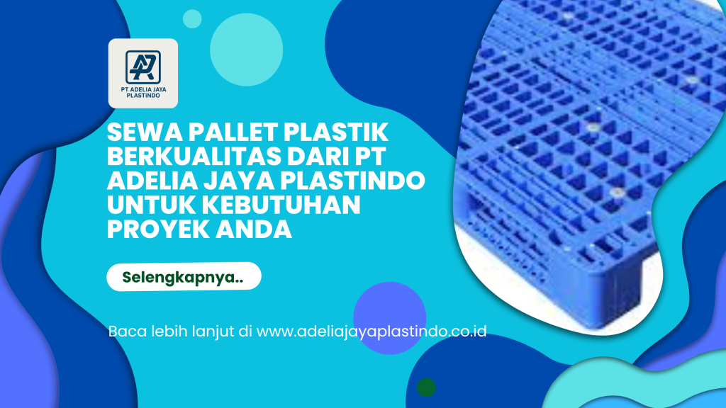 Sewa Pallet Plastik Berkualitas dari PT Adelia Jaya Plastindo untuk Kebutuhan Proyek Anda