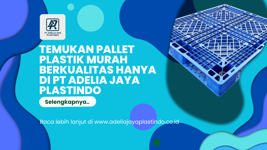 Temukan Pallet Plastik Murah Berkualitas Hanya di PT Adelia Jaya Plastindo