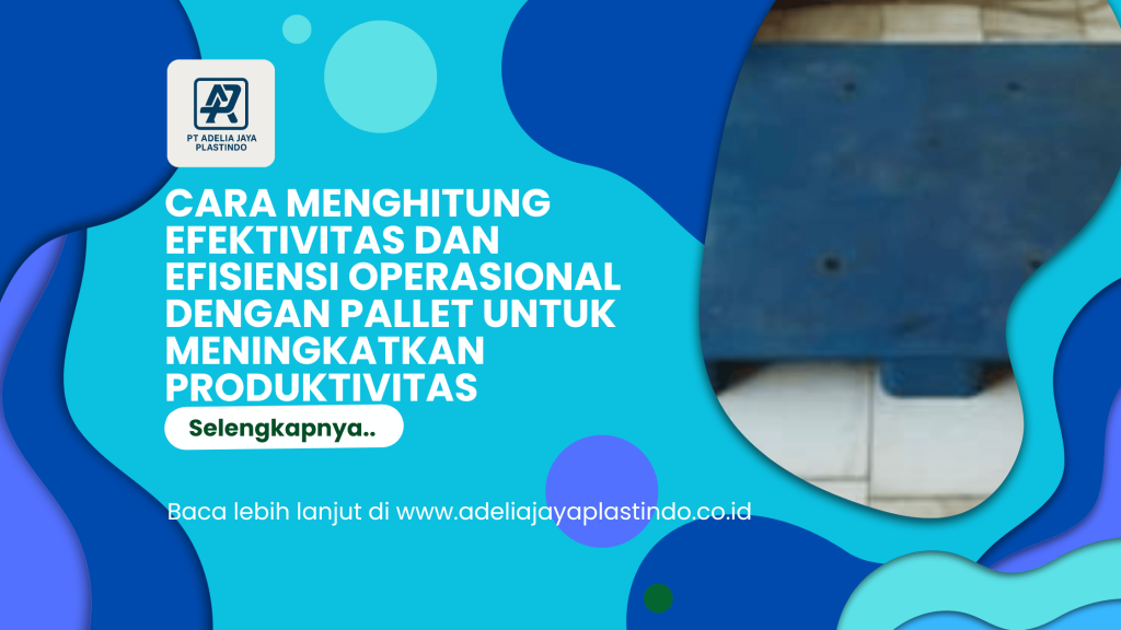 Cara Menghitung Efektivitas dan Efisiensi Operasional dengan Pallet untuk Meningkatkan Produktivitas Gudang