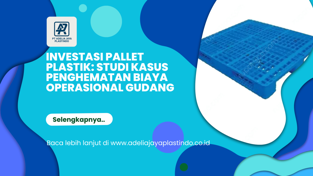 Investasi Pallet Plastik Studi Kasus Penghematan Biaya Operasional Gudang