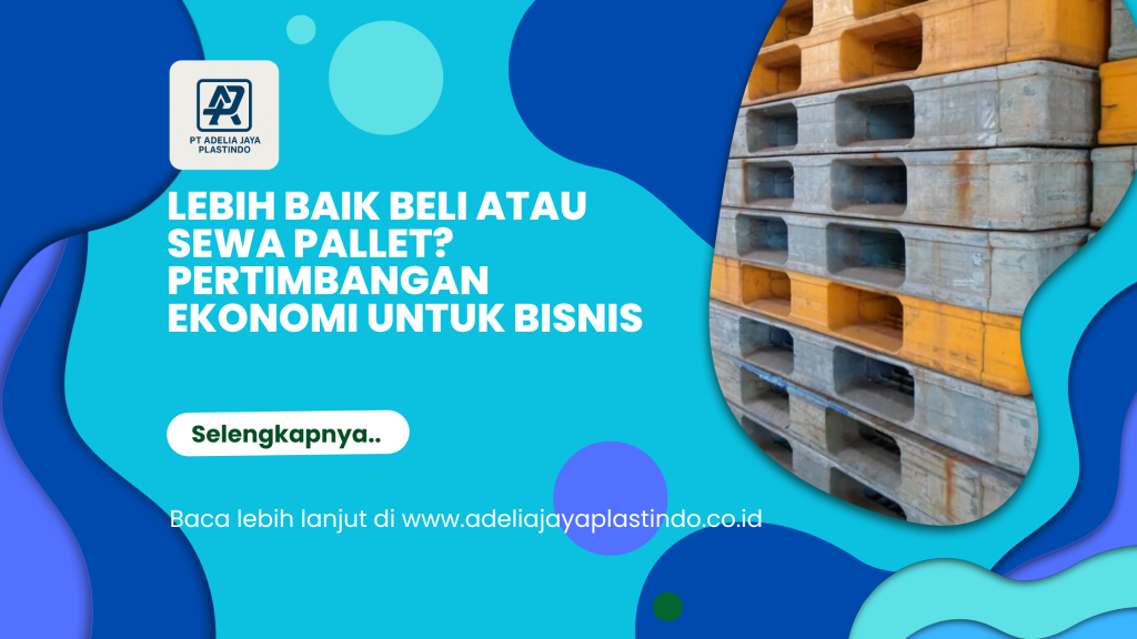 Lebih Baik Beli atau Sewa Pallet_ Pertimbangan Ekonomi untuk Bisnis