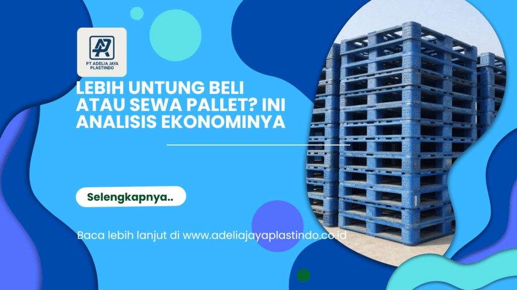 Lebih Untung Beli atau Sewa Pallet? Ini Analisis Ekonominya
