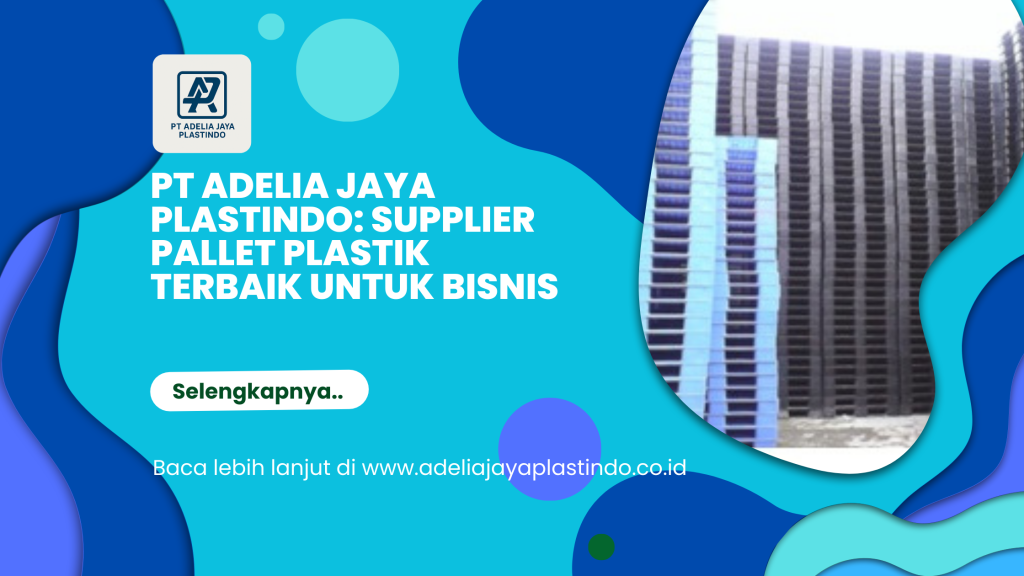 PT Adelia Jaya Plastindo_ Supplier Pallet Plastik Terbaik untuk Bisnis