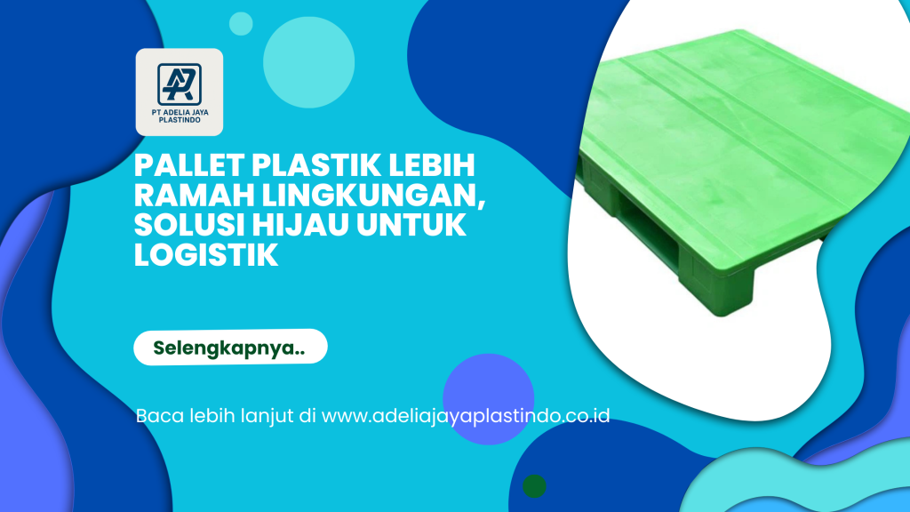 Pallet Plastik Lebih Ramah Lingkungan, Solusi Hijau untuk Logistik