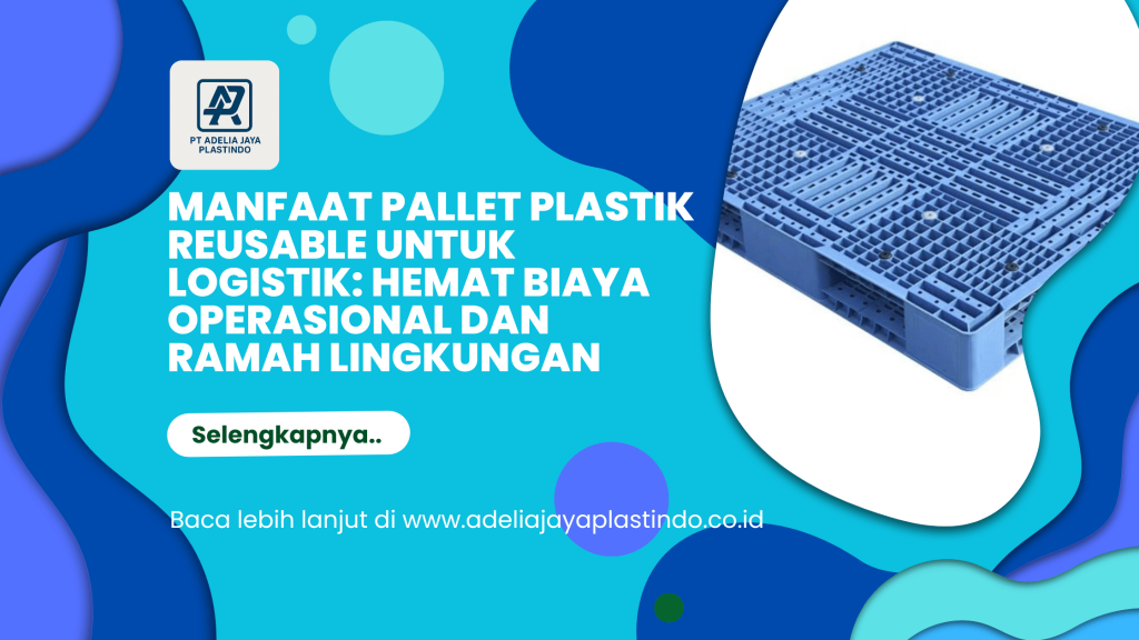 Manfaat Pallet Plastik Reusable untuk Logistik: Hemat Biaya Operasional dan Ramah Lingkungan