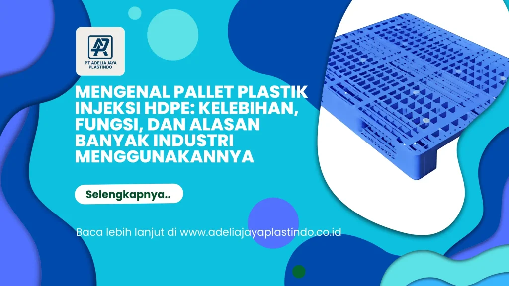 Mengenal Pallet Plastik Injeksi HDPE: Kelebihan, Fungsi, dan Alasan Banyak Industri Menggunakannya