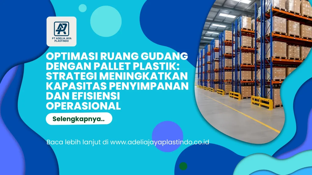 Optimasi Ruang Gudang dengan Pallet Plastik: Strategi Meningkatkan Kapasitas Penyimpanan dan Efisiensi Operasional
