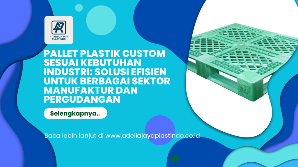 Pallet Plastik Custom Sesuai Kebutuhan Industri: Solusi Efisien untuk Berbagai Sektor Manufaktur dan Pergudangan