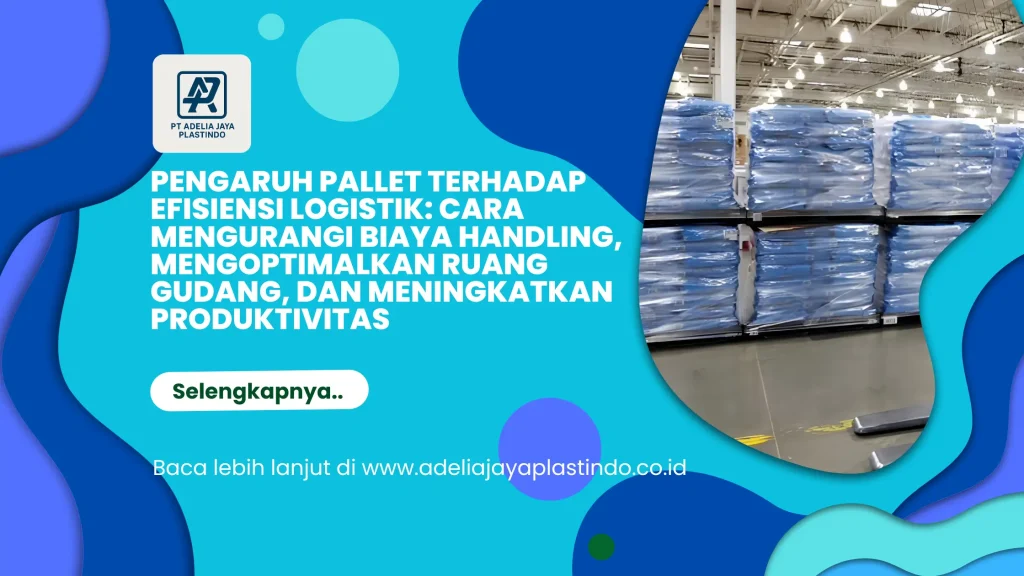 Pengaruh Pallet terhadap Efisiensi Logistik: Cara Mengurangi Biaya Handling, Mengoptimalkan Ruang Gudang, dan Meningkatkan Produktivitas