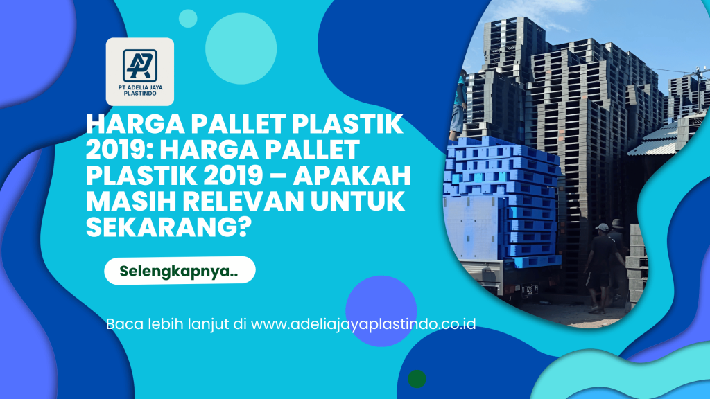 Harga pallet plastik 2019: Harga Pallet Plastik 2019 – Apakah Masih Relevan untuk Sekarang?