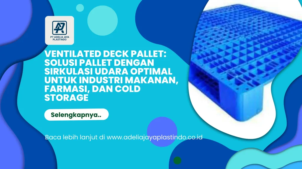 Ventilated Deck Pallet: Solusi Pallet dengan Sirkulasi Udara Optimal untuk Industri Makanan, Farmasi, dan Cold Storage