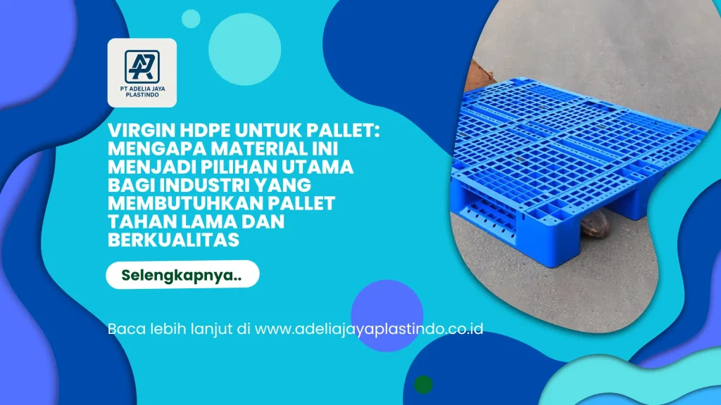 Virgin HDPE untuk Pallet: Mengapa Material Ini Menjadi Pilihan Utama bagi Industri yang Membutuhkan Pallet Tahan Lama dan Berkualitas