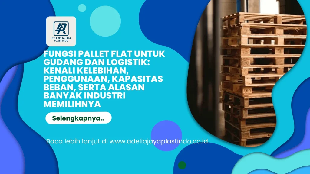 Fungsi Pallet Flat untuk Gudang dan Logistik: Kenali Kelebihan, Penggunaan, Kapasitas Beban, serta Alasan Banyak Industri Memilihnya