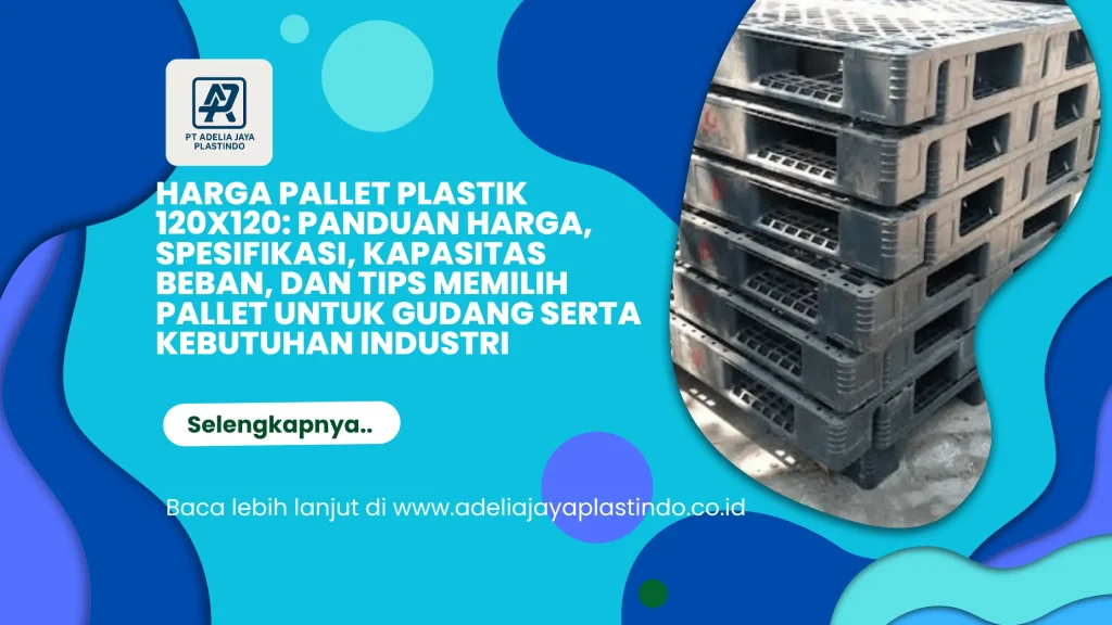 Harga Pallet Plastik 120x120: Panduan Harga, Spesifikasi, Kapasitas Beban, dan Tips Memilih Pallet untuk Gudang serta Kebutuhan Industri