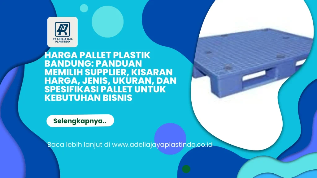 Harga Pallet Plastik Bandung: Panduan Memilih Supplier, Kisaran Harga, Jenis, Ukuran, dan Spesifikasi Pallet untuk Kebutuhan Bisnis
