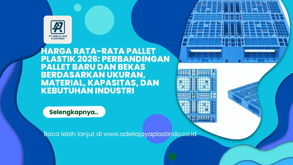 Harga Rata-Rata Pallet Plastik 2026: Perbandingan Pallet Baru dan Bekas Berdasarkan Ukuran, Material, Kapasitas, dan Kebutuhan Industri