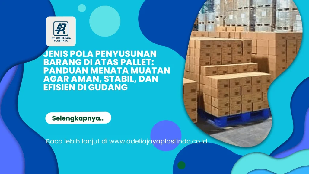 Jenis Pola Penyusunan Barang di Atas Pallet: Panduan Menata Muatan agar Aman, Stabil, dan Efisien di Gudang