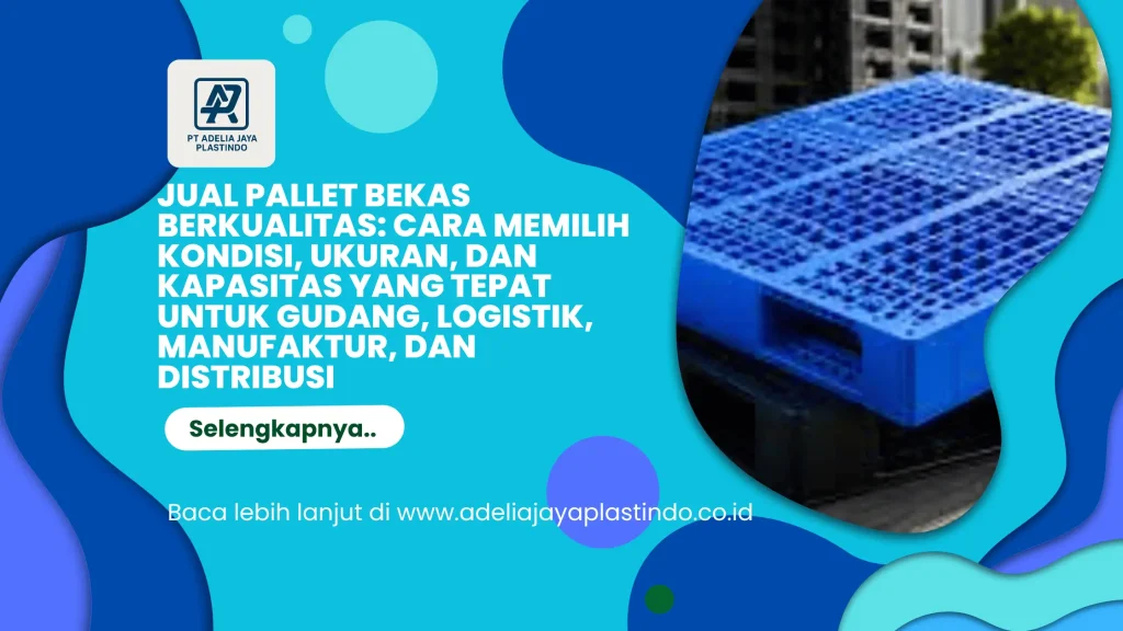 Jual Pallet Bekas Berkualitas: Cara Memilih Kondisi, Ukuran, dan Kapasitas yang Tepat untuk Gudang, Logistik, Manufaktur, dan Distribusi