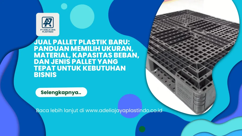 Jual Pallet Plastik Baru: Panduan Memilih Ukuran, Material, Kapasitas Beban, dan Jenis Pallet yang Tepat untuk Kebutuhan Bisnis