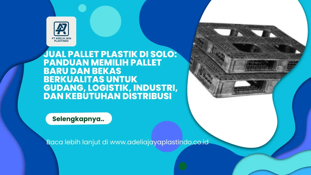 Jual Pallet Plastik di Solo: Panduan Memilih Pallet Baru dan Bekas Berkualitas untuk Gudang, Logistik, Industri, dan Kebutuhan Distribusi