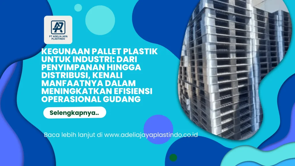 Kegunaan Pallet Plastik untuk Industri: Dari Penyimpanan hingga Distribusi, Kenali Manfaatnya dalam Meningkatkan Efisiensi Operasional Gudang