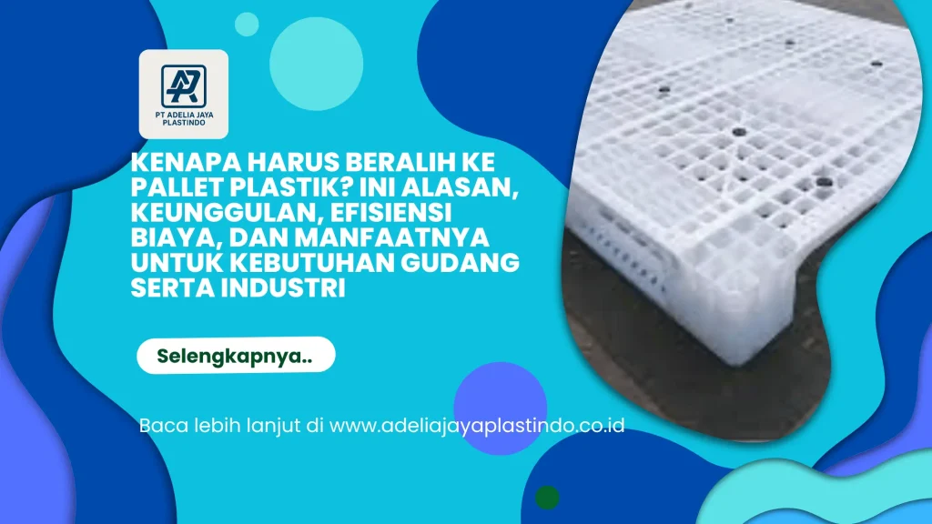 Kenapa Harus Beralih ke Pallet Plastik? Ini Alasan, Keunggulan, Efisiensi Biaya, dan Manfaatnya untuk Kebutuhan Gudang serta Industri