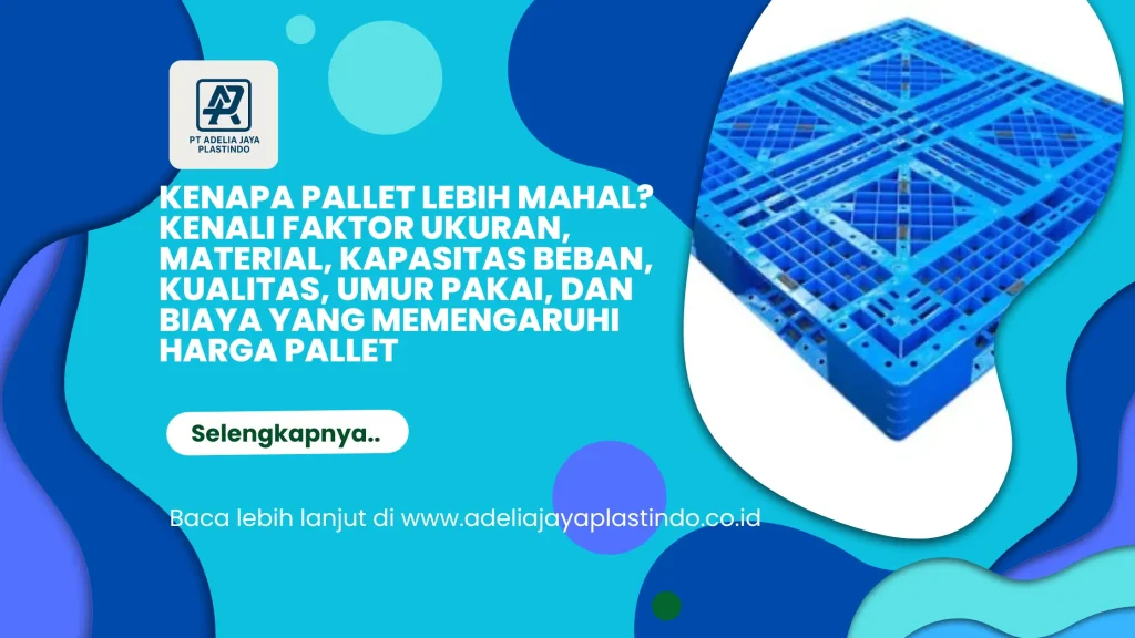 Kenapa Pallet Lebih Mahal? Kenali Faktor Ukuran, Material, Kapasitas Beban, Kualitas, Umur Pakai, dan Biaya yang Memengaruhi Harga Pallet
