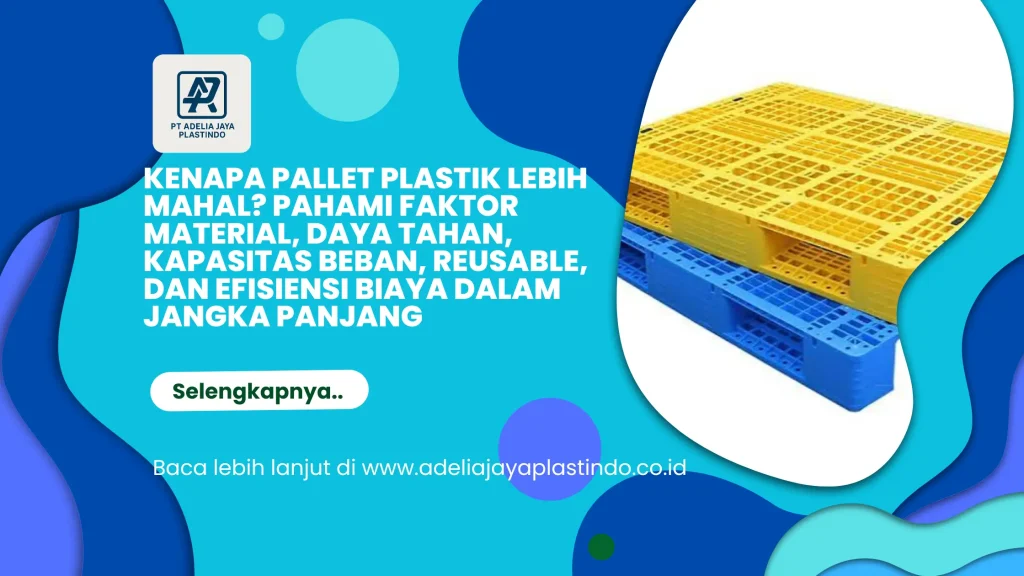 Kenapa Pallet Plastik Lebih Mahal? Pahami Faktor Material, Daya Tahan, Kapasitas Beban, Reusable, dan Efisiensi Biaya dalam Jangka Panjang