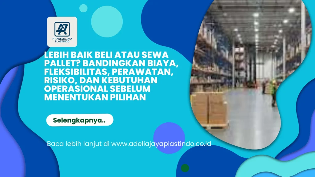 Lebih Baik Beli atau Sewa Pallet? Bandingkan Biaya, Fleksibilitas, Perawatan, Risiko, dan Kebutuhan Operasional Sebelum Menentukan Pilihan