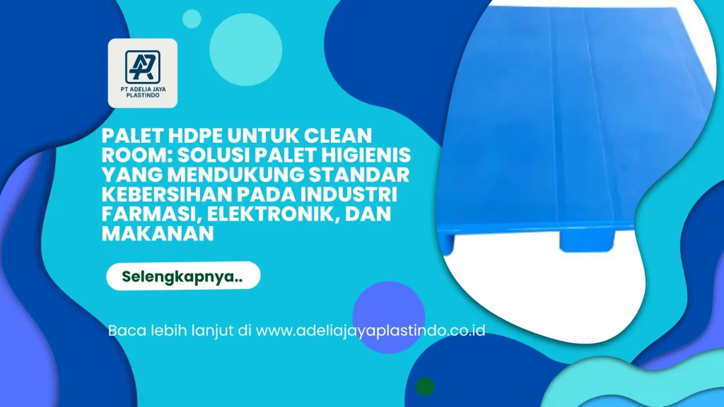 Palet HDPE untuk Clean Room: Solusi Palet Higienis yang Mendukung Standar Kebersihan pada Industri Farmasi, Elektronik, dan Makanan