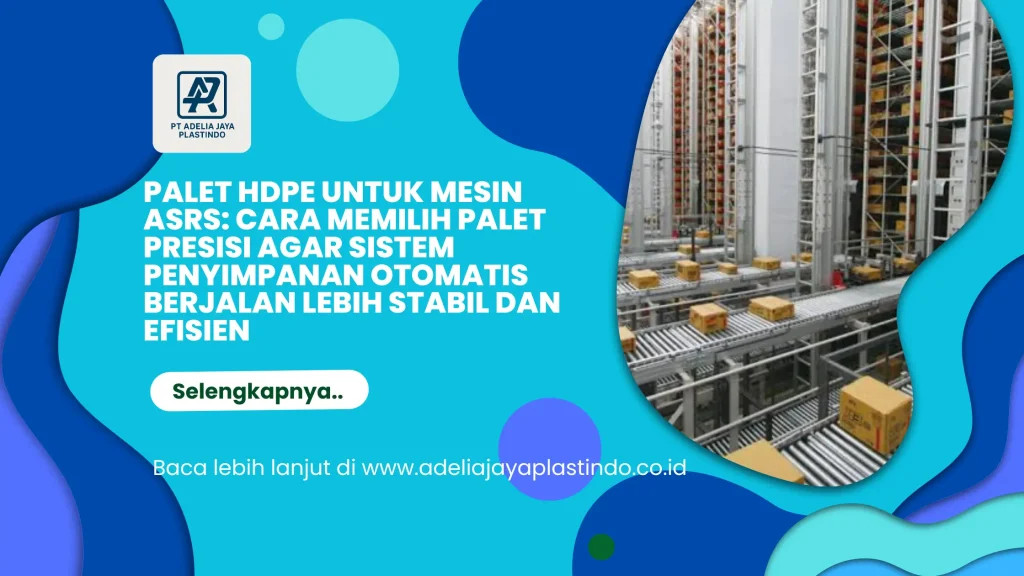 Palet HDPE untuk Mesin ASRS: Cara Memilih Palet Presisi agar Sistem Penyimpanan Otomatis Berjalan Lebih Stabil dan Efisien