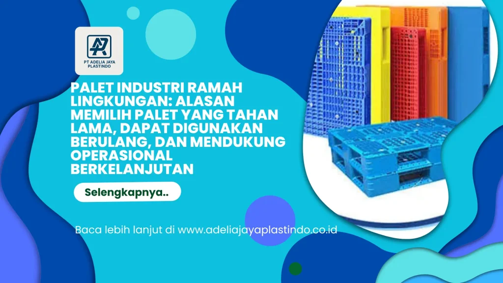 Palet Industri Ramah Lingkungan: Alasan Memilih Palet yang Tahan Lama, Dapat Digunakan Berulang, dan Mendukung Operasional Berkelanjutan