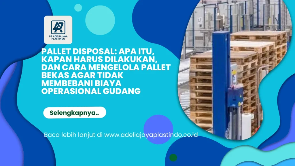 Pallet Disposal: Apa Itu, Kapan Harus Dilakukan, dan Cara Mengelola Pallet Bekas agar Tidak Membebani Biaya Operasional Gudang