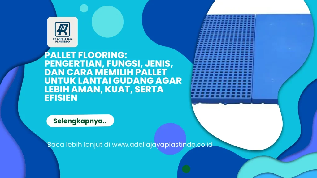 Pallet Flooring: Pengertian, Fungsi, Jenis, dan Cara Memilih Pallet untuk Lantai Gudang agar Lebih Aman, Kuat, serta Efisien