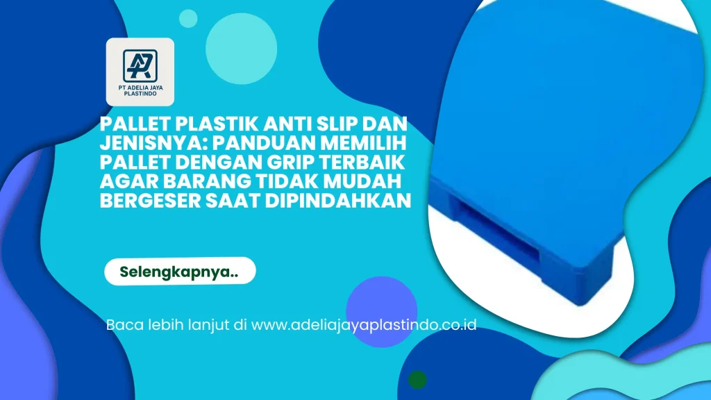 Pallet Plastik Anti Slip dan Jenisnya: Panduan Memilih Pallet dengan Grip Terbaik agar Barang Tidak Mudah Bergeser Saat Dipindahkan