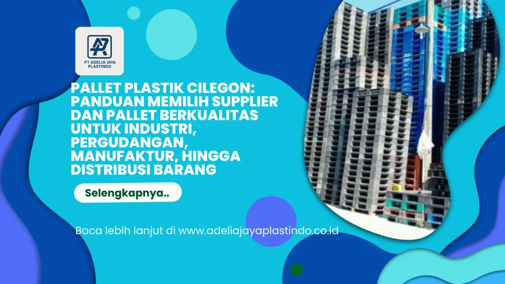 Pallet Plastik Cilegon: Panduan Memilih Supplier dan Pallet Berkualitas untuk Industri, Pergudangan, Manufaktur, hingga Distribusi Barang