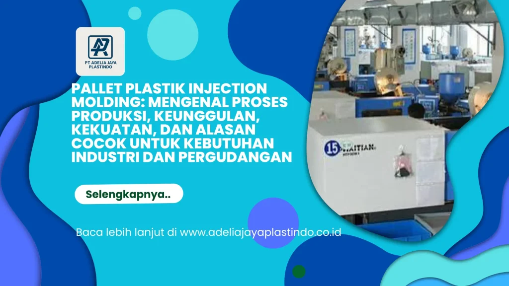 Pallet Plastik Injection Molding: Mengenal Proses Produksi, Keunggulan, Kekuatan, dan Alasan Cocok untuk Kebutuhan Industri dan Pergudangan