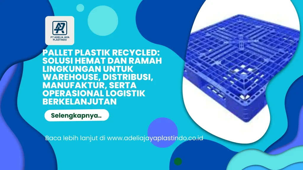 Pallet Plastik Recycled: Solusi Hemat dan Ramah Lingkungan untuk Warehouse, Distribusi, Manufaktur, serta Operasional Logistik Berkelanjutan