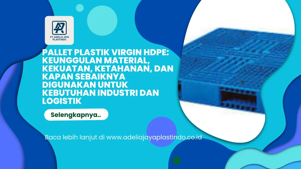 Pallet Plastik Virgin HDPE: Keunggulan Material, Kekuatan, Ketahanan, dan Kapan Sebaiknya Digunakan untuk Kebutuhan Industri dan Logistik