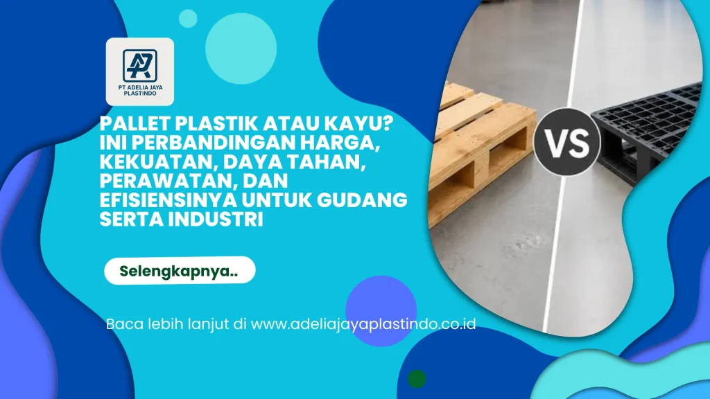 Pallet Plastik atau Kayu? Ini Perbandingan Harga, Kekuatan, Daya Tahan, Perawatan, dan Efisiensinya untuk Gudang serta Industri