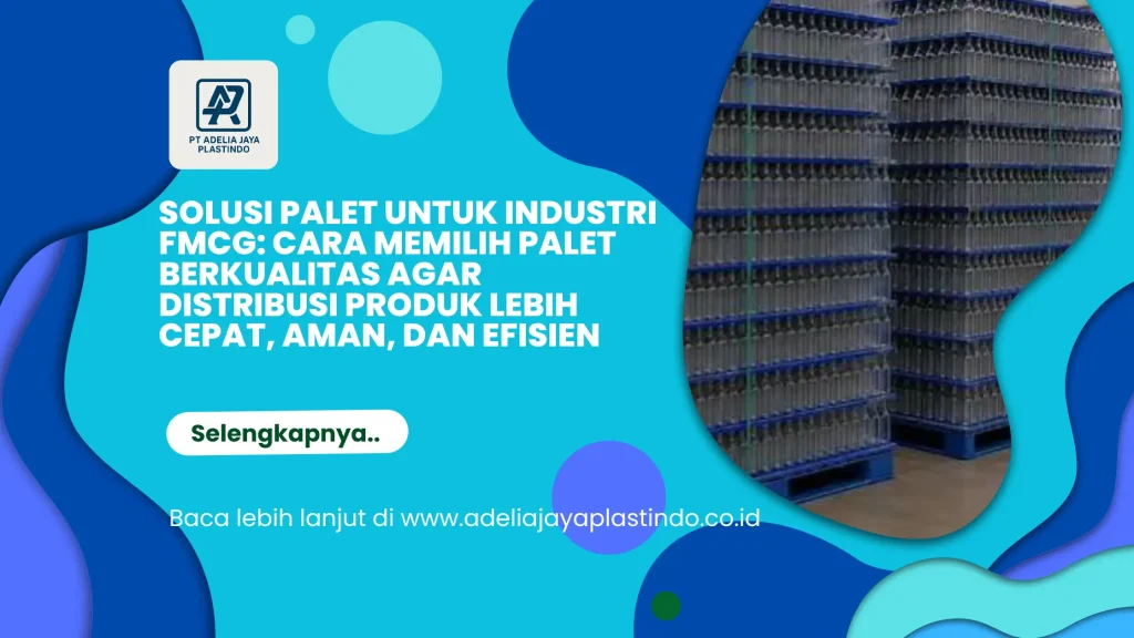 Solusi Palet untuk Industri FMCG: Cara Memilih Palet Berkualitas agar Distribusi Produk Lebih Cepat, Aman, dan Efisien