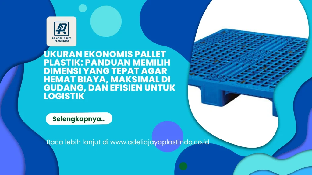 Ukuran Ekonomis Pallet Plastik: Panduan Memilih Dimensi yang Tepat agar Hemat Biaya, Maksimal di Gudang, dan Efisien untuk Logistik
