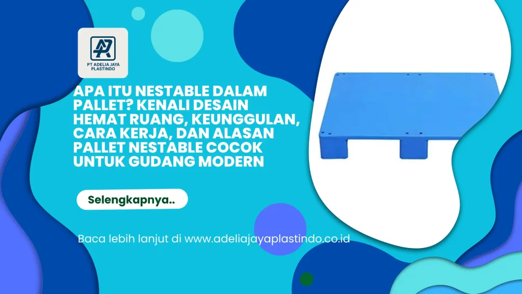 Apa Itu Nestable dalam Pallet? Kenali Desain Hemat Ruang, Keunggulan, Cara Kerja, dan Alasan Pallet Nestable Cocok untuk Gudang Modern