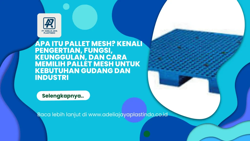 Apa Itu Pallet Mesh? Kenali Pengertian, Fungsi, Keunggulan, dan Cara Memilih Pallet Mesh untuk Kebutuhan Gudang dan Industri